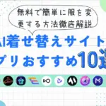 AI着せ替えサイト・アプリおすすめ10選！無料で簡単に服を変更する方法徹底解説