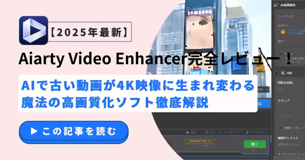 Aiarty Video Enhancer完全レビュー！AIで古い動画が4K映像に生まれ変わる魔法の高画質化ソフト徹底解説【2025年最新】