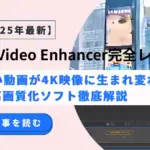 Aiarty Video Enhancer完全レビュー！AIで古い動画が4K映像に生まれ変わる魔法の高画質化ソフト徹底解説【2025年最新】