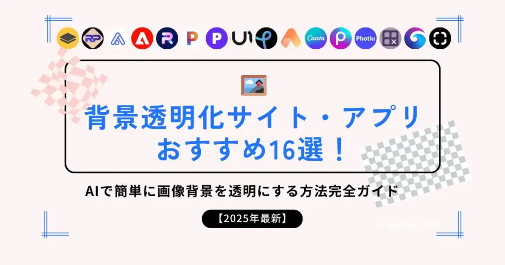 【2025年最新】背景透明化サイト・アプリおすすめ16選！AIで簡単に画像背景を透明にする方法完全ガイド