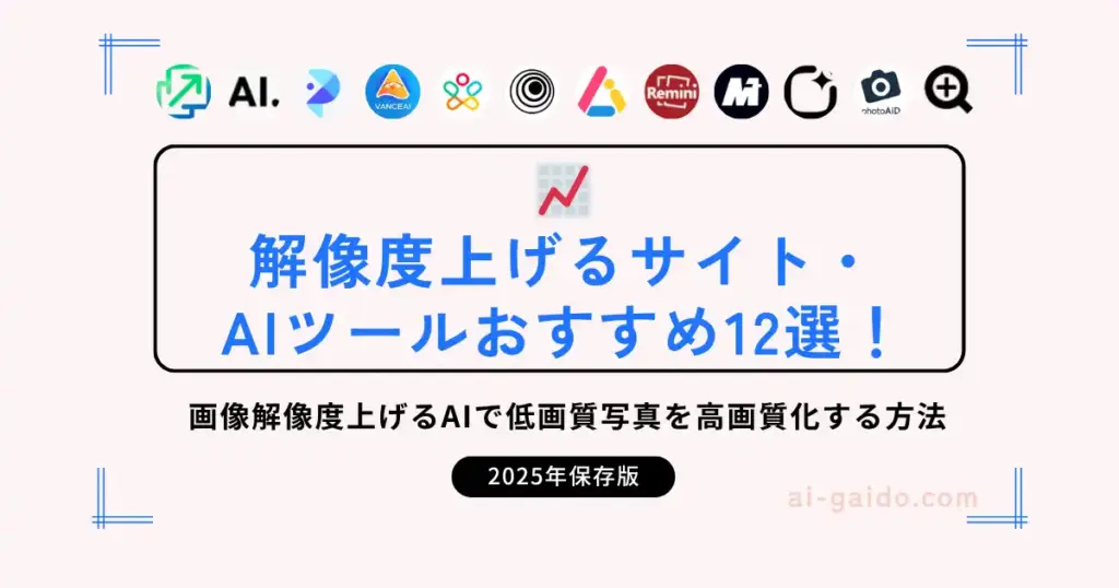 解像度上げるサイト・AIツールおすすめ12選！画像解像度上げるAIで低画質写真を高画質化する方法